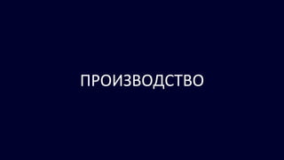 ПРОИЗВОДСТВО
 