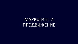 МАРКЕТИНГ И
ПРОДВИЖЕНИЕ
 
