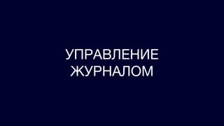 УПРАВЛЕНИЕ
ЖУРНАЛОМ
 