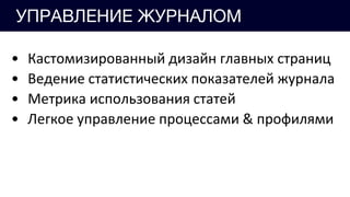 УПРАВЛЕНИЕ ЖУРНАЛОМ
• Кастомизированный дизайн главных страниц
• Ведение статистических показателей журнала
• Метрика использования статей
• Легкое управление процессами & профилями
 