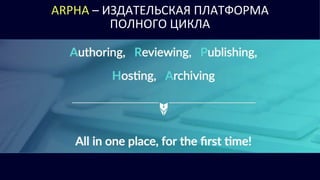 ARPHA – ИЗДАТЕЛЬСКАЯ ПЛАТФОРМА
ПОЛНОГО ЦИКЛА
 