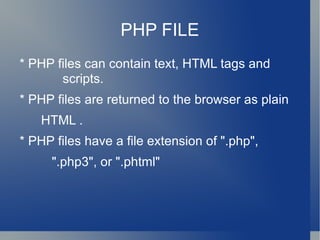 PHP FILE * PHP files can contain text, HTML tags and  scripts. * PHP files are returned to the browser as plain  HTML . * PHP files have a file extension of ".php",  ".php3", or ".phtml" 