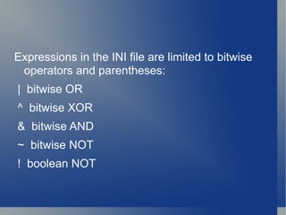 Expressions in the INI file are limited to bitwise operators and parentheses: |  bitwise OR ^  bitwise XOR &  bitwise AND ~  bitwise NOT !  boolean NOT 