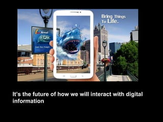 It’s the future of how we will interact with digital
information
 