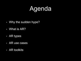 Agenda
• Why the sudden hype?
• What is AR?
• AR types
• AR use cases
• AR toolkits
 