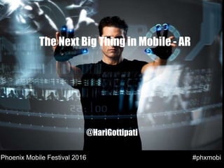 The Next Big Thing in Mobile - AR
@HariGottipati
#phxmobiPhoenix Mobile Festival 2016
 