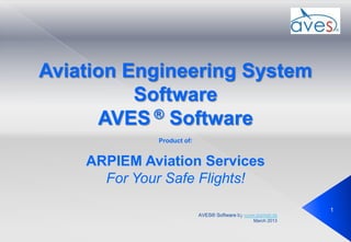 Aviation Engineering System
Software
AVES ® Software
Product of:

ARPIEM Aviation Services
For Your Safe Flights!
1
AVES® Software by www.arpiem.ro
September 2013
March 2013

 