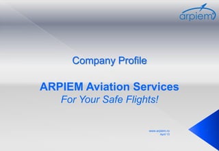 Company Profile

ARPIEM Aviation Services
   For Your Safe Flights!

                       www.arpiem.ro     1
                              April 13
 
