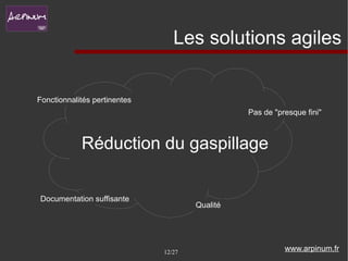 Les solutions agiles


Fonctionnalités pertinentes
                                                Pas de "presque fini"



            Réduction du gaspillage

Documentation suffisante
                                      Qualité




                              12/27                       www.arpinum.fr
 