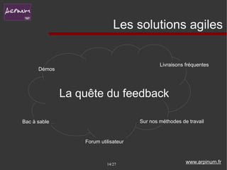 Les solutions agiles


                                              Livraisons fréquentes
      Démos




              La quête du feedback

Bac à sable                           Sur nos méthodes de travail


                  Forum utilisateur



                           14/27                         www.arpinum.fr
 
