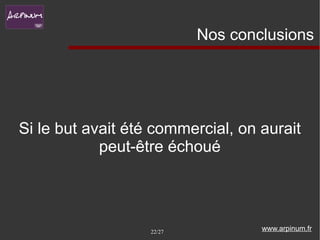 Nos conclusions




Si le but avait été commercial, on aurait
            peut-être échoué




                   22/27           www.arpinum.fr
 