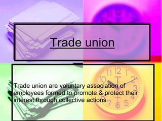 Trade union
Trade union are voluntary association of
employees formed to promote & protect their
interest through collective actions
 