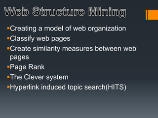 Creating a model of web organization
Classify web pages
Create similarity measures between web
pages
Page Rank
The Clever system
Hyperlink induced topic search(HITS)
 