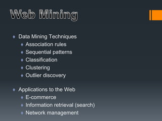 Data Mining Techniques
 Association rules
 Sequential patterns
 Classification
 Clustering
 Outlier discovery
 Applications to the Web
 E-commerce
 Information retrieval (search)
 Network management
 