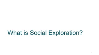 What is Social Exploration?
3
 