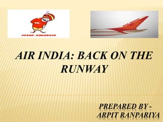 PREPARED BY -
ARPIT RANPARIYA
AIR INDIA: BACK ON THE
RUNWAY
 