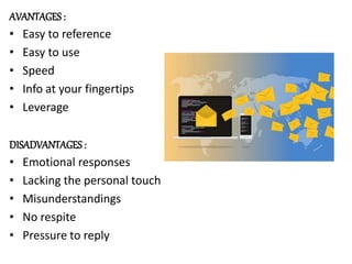 AVANTAGES :
• Easy to reference
• Easy to use
• Speed
• Info at your fingertips
• Leverage
DISADVANTAGES :
• Emotional responses
• Lacking the personal touch
• Misunderstandings
• No respite
• Pressure to reply
 