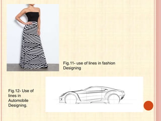 Fig.11- use of lines in fashion
Designing
Fig.12- Use of
lines in
Automobile
Designing.
 
