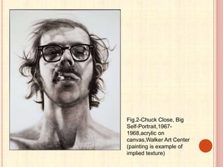 Fig.2-Chuck Close, Big
Self-Portrait,1967-
1968,acrylic on
canvas,Walker Art Center
(painting is example of
implied texture)
 