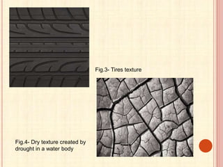 Fig.3- Tires texture
Fig.4- Dry texture created by
drought in a water body
 