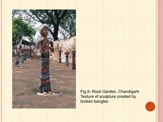 Fig.5- Rock Garden, Chandigarh
Texture of sculpture created by
broken bangles
 