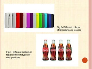 Fig.3- Different colours
of Smartphones Covers
Fig.4- Different colours of
tag on different types of
cola products
 