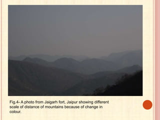 Fig.4- A photo from Jaigarh fort, Jaipur showing different
scale of distance of mountains because of change in
colour.
 