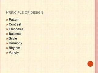 PRINCIPLE OF DESIGN
 Pattern
 Contrast
 Emphasis
 Balance
 Scale
 Harmony
 Rhythm
 Variety
 