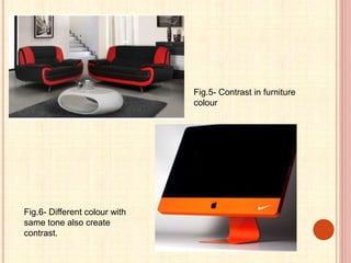 Fig.5- Contrast in furniture
colour
Fig.6- Different colour with
same tone also create
contrast.
 