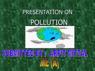 PRESENTATION ON POLLUTION SUBMITTED BY : ARPIT MITTAL ME (A) 