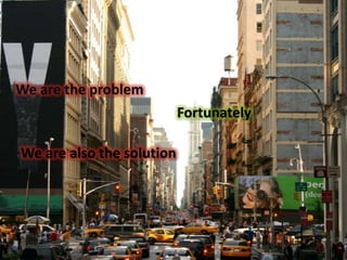 We are the problem
Fortunately
We are also the solution
 