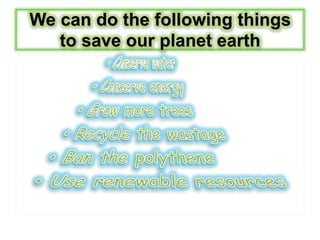 We can do the following things
to save our planet earth
 