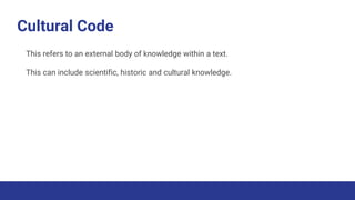 Cultural Code
This refers to an external body of knowledge within a text.
This can include scientific, historic and cultural knowledge.
 