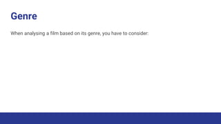 Genre
When analysing a film based on its genre, you have to consider:
 
