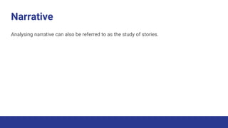 Narrative
Analysing narrative can also be referred to as the study of stories.
 