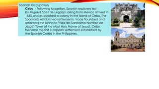 Spanish Occupation
Cebu - Following Magellan, Spanish explorers led
by Miguel López de Legazpi sailing from Mexico arrived...