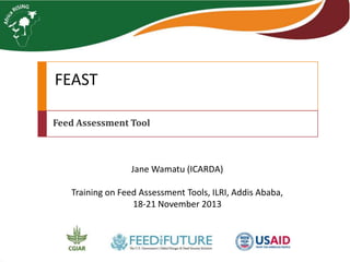 FEAST
Feed Assessment Tool

Jane Wamatu (ICARDA)
Training on Feed Assessment Tools, ILRI, Addis Ababa,
18-21 November 2013

 