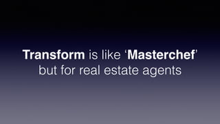 Transform is like ‘Masterchef’
but for real estate agents
 