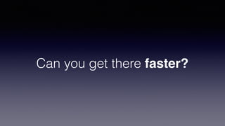 Can you get there faster?
 