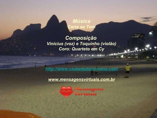 Música Carta ao Tom Composição   Vinícius (voz) e Toquinho (violão) Coro: Quarteto em Cy http://www.clubedadonameno.com www.mensagensvirtuais.com.br 