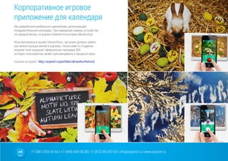 +7 (981) 825-36-64 | +7 (499) 404-09-38 | +7 (812) 66-207-55 | info@arpoint.ru | www.arpoint.ru
Корпоративное игровое
приложение для календаря
Мы разработали мобильное приложение, дополняющее
поздравительный календарь. При наведении камеры устройства
на каждый месяц, на экране появляется интерактивная игра.
Игра выполнена в жанре «баскетбол», где игрок должен забить
как можно больше мячей в корзину, только вместо стадиона,
игровое поле окружает сферическая панорама 360,
которую пользователь может рассматривать в процессе игры.
Ссылка на проект: http://arpoint.ru/portfolio/all-works/#xerox3
 