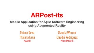 ARPost-its 
Mobile Application for Agile Software Engineering 
using Augmented Reality 
Dhiana Deva 
Thaiana Lima 
Claudia Werner 
Claudia Rodrigues 
Poli/UFRJ PESC/COPPE/UFRJ 
 