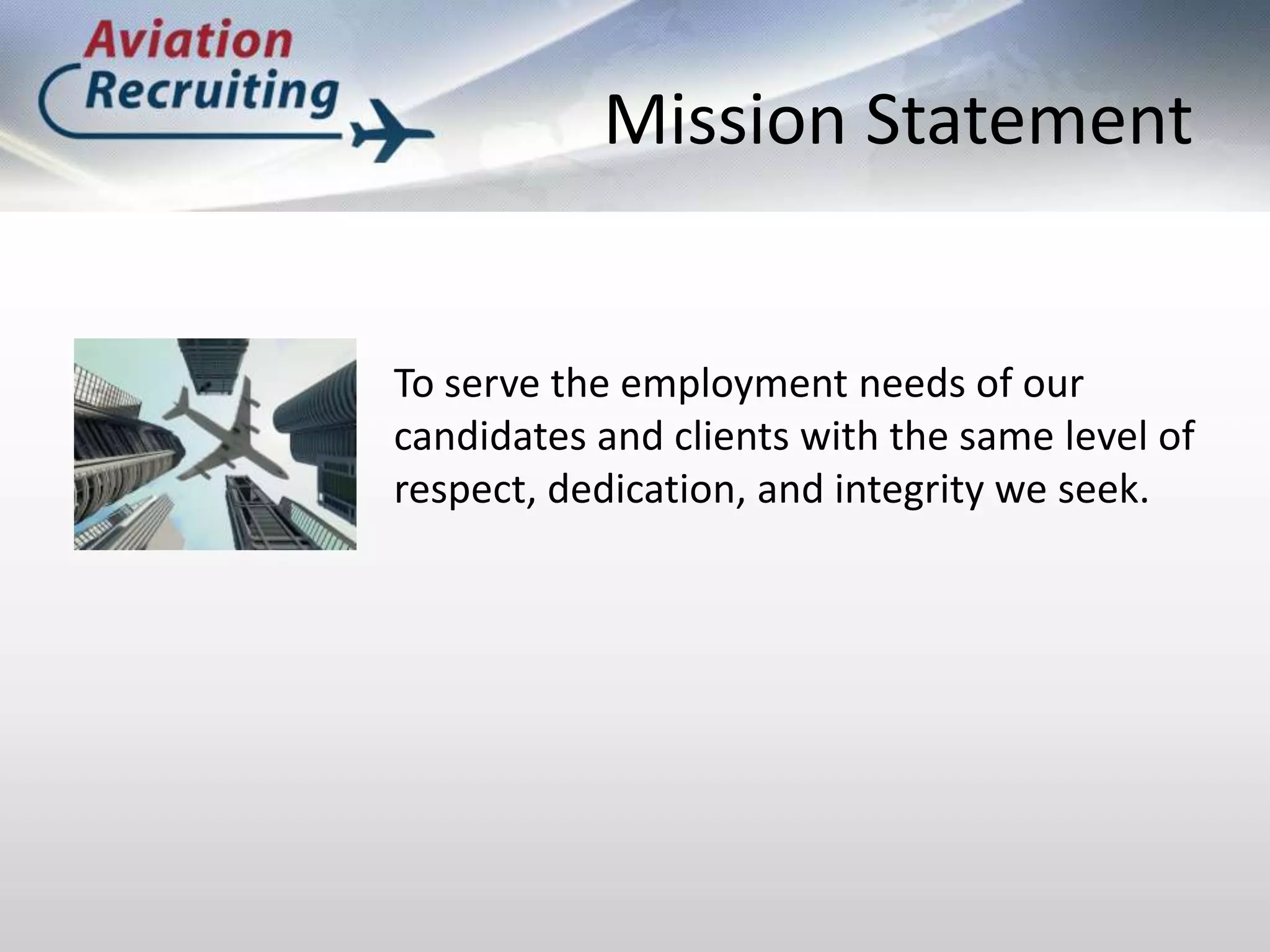 Mission StatementTo serve the employment needs of our candidates and clients with the same level of respect, dedication, and integrity we seek.