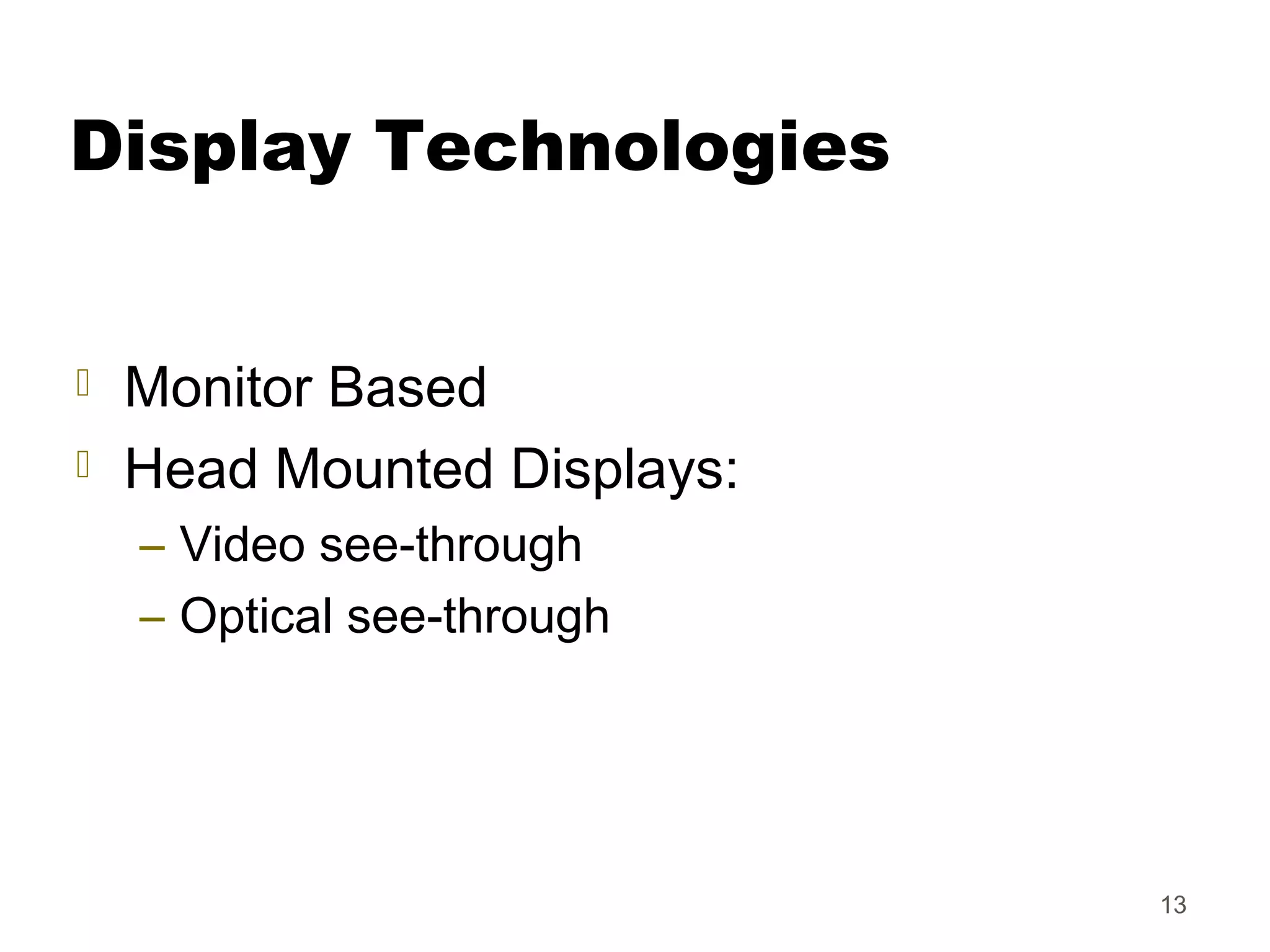 13
Display Technologies
 Monitor Based
 Head Mounted Displays:
– Video see-through
– Optical see-through
 