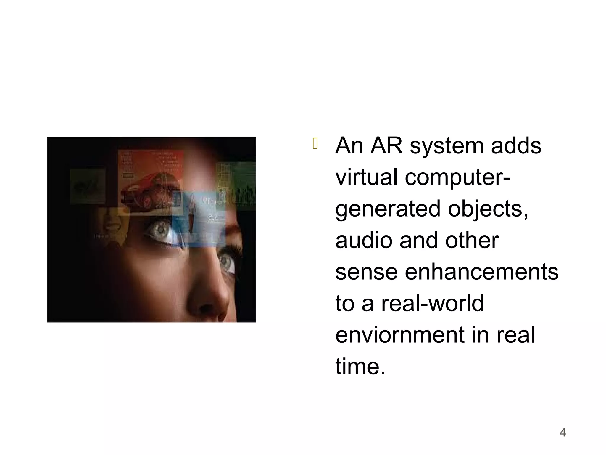  An AR system adds
virtual computer-
generated objects,
audio and other
sense enhancements
to a real-world
enviornment in real
time.
4
 