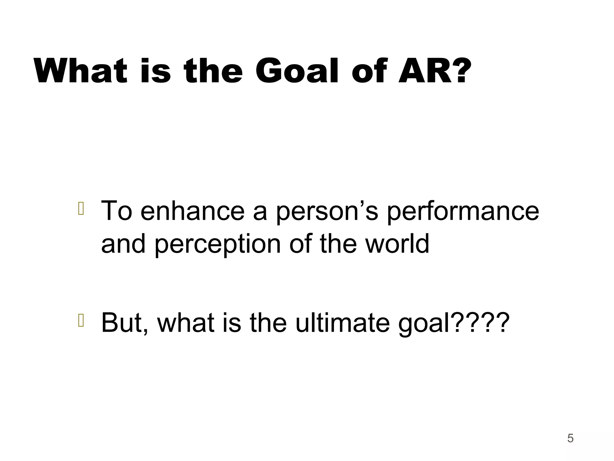5
What is the Goal of AR?
 To enhance a person’s performance
and perception of the world
 But, what is the ultimate goal????
 