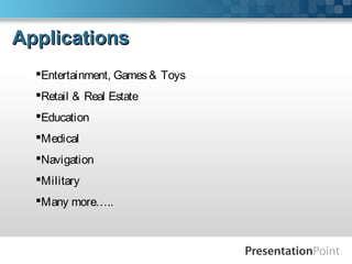 ApplicationsApplications
Entertainment, Games& Toys
Retail & Real Estate
Education
Medical
Navigation
Military
Many more…..
 
