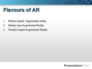 Flavours of ARFlavours of AR
1. Marker-based Augmented reality
2. Marker less Augmented Reality
3. Position based Augmented Reality
 