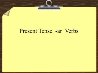 Present Tense -ar Verbs
 