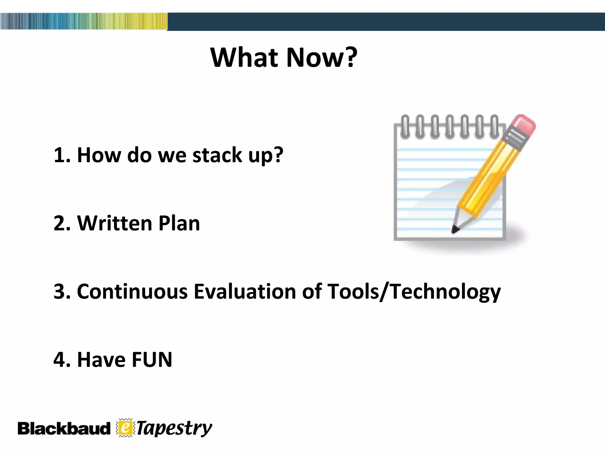 What Now? 1. How do we stack up? 2. Written Plan 3. Continuous Evaluation of Tools/Technology 4. Have FUN  